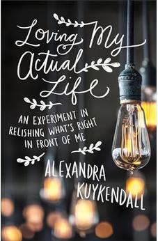 Loving My Actual Life: An Experiment in Relishing What's Right in Front of Me 9780801007811