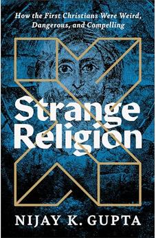 Strange Religion: How the First Christians Were Weird, Dangerous, and Compelling