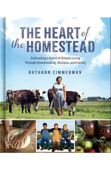 The Heart of the Homestead: Cultivating a Spirit of Simple Living Through Homemaking, Recipes, and Family 9780736989763