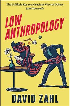 Low Anthropology: The Unlikely Key to a Gracious View of Others (and Yourself)