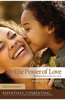 The Power of Love Participant's Guide: Building Relationships that Work (Essentials of Parenting) 9781589975774