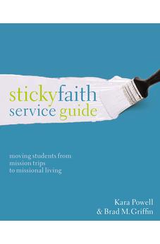 Sticky Faith Service Guide: Moving Students from Mission Trips to Missional Living