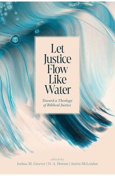Let Justice Flow Like Water: Toward a Theology of Biblical Justice 9781087765495