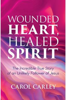 Wounded Heart, Healed Spirit: The Incredible True Story of an Unlikely Follower of Jesus 9781486624720