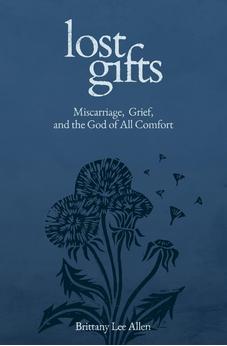 Lost Gifts: Miscarriage, Grief, and the God of All Comfort 9781683597988
