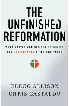 The Unfinished Reformation: What Unites and Divides Catholics and Protestants After 500 Years