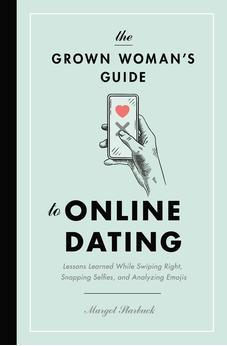 The Grown Woman's Guide to Online Dating: Lessons Learned While Swiping Right, Snapping Selfies, and Analyzing Emojis 9781400217007