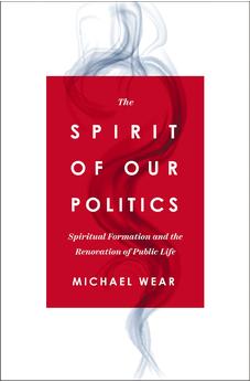 The Spirit of Our Politics: Spiritual Formation and the Renovation of Public Life 9780310367192