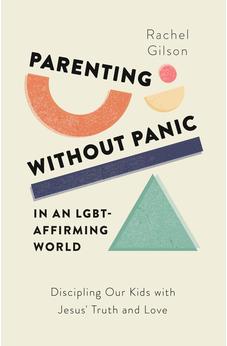 Parenting without Panic in an LGBT-Affirming World: Discipling Our Kids with Jesus' Truth and Love (A Christian Parent's Guide to What the Bible Says About Sex, Sexuality, Gender, and Relationships) 9781802541120