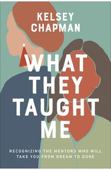 What They Taught Me: Recognizing the Mentors Who Will Take You from Dream to Done 9780736980623