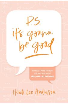 P.S. It's Gonna Be Good: How God's Word Answers Our Questions about Faith, Fear, and All the Things 9781496466815