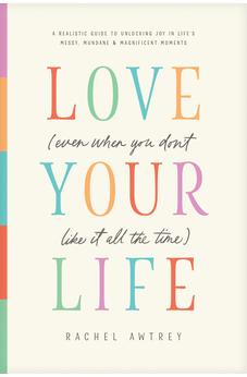 Love Your Life (Even When You Don't Like It All the Time): A Realistic Guide to Unlocking Joy in Life's Messy, Mundane, and Magnificent Moments 9798400505133