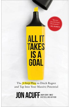 All It Takes Is a Goal: The 3-Step Plan to Ditch Regret and Tap Into Your Massive Potential 9781540900814