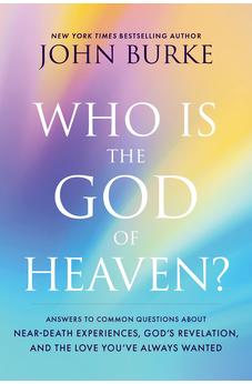 Who Is the God of Heaven?: Answers to Common Questions about Near-Death Experiences, God’s Revelation, and the Love You’ve Always Wanted