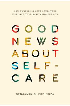 Good News About Self-Care: How Nurturing Your Soul, Your Self, and Your Sanity Honors God 9781641589802