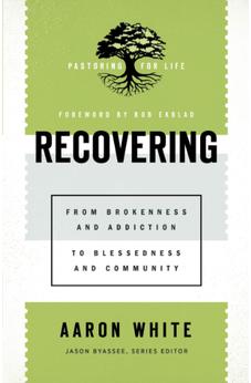 Recovering: From Brokenness and Addiction to Blessedness and Community (Pastoring for Life: Theological Wisdom for Ministering Well)