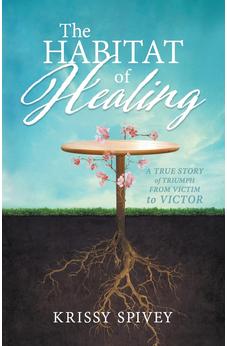 The Habitat of Healing: A True Story of Triumph from Victim to Victor