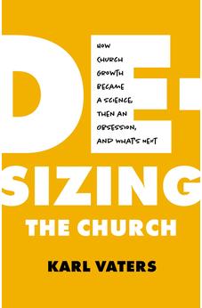 De-sizing the Church: How Church Growth Became a Science, Then an Obsession, and What's Next 9780802424259
