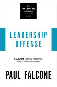 Leadership Offense: Mastering Appraisal, Performance, and Professional Development (The Paul Falcone Workplace Leadership Series)