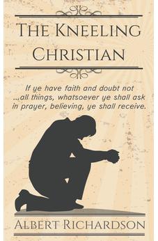 The Kneeling Christian: If ye have faith and doubt not … all things, whatsoever ye shall ask in prayer, believing, ye shall receive. 9781622453290