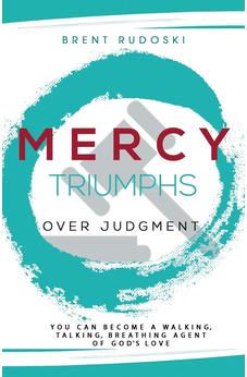 Mercy Triumphs Over Judgment: You Can Become a Walking, Talking, Breathing Agent of God's Love 9781486613670