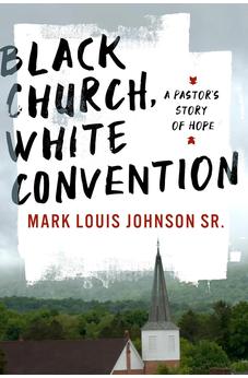 Black Church, White Convention: A Pastor's Story of Hope 9781430088400