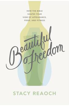 Beautiful Freedom: How the Bible Shapes Your View of Appearance, Food, and Fitness 9781784989736