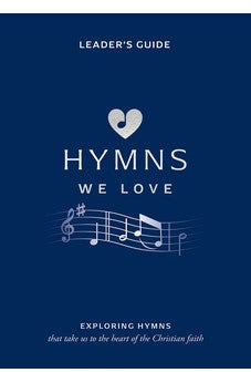 Hymns We Love Leader's Guide: Exploring Hymns That Take Us the Heart of the Christian Faith