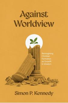Against Worldview: Reimagining Christian Formation as Growth in Wisdom 9781683597810
