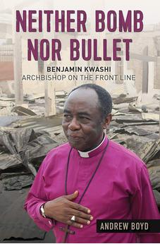 Neither Bomb Nor Bullet: Benjamin Kwashi: Archbishop on the front line 9780857218438