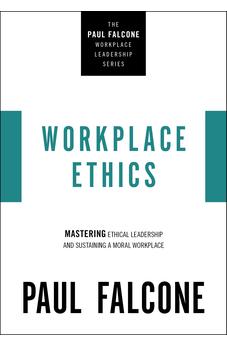 Workplace Ethics: Mastering Ethical Leadership and Sustaining a Moral Workplace (The Paul Falcone Workplace Leadership Series)