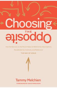 Choosing the Opposite: How the Sermon on the Mount Helps Us Rethink Our Assumptions, Recalibrate Our Instincts, and Rediscover the Way of Jesus 9781641589345
