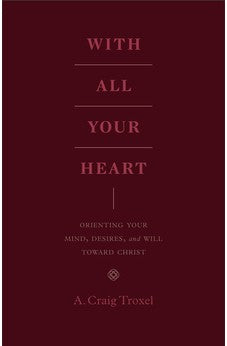 With All Your Heart: Orienting Your Mind, Desires, and Will toward Christ 9781433535536