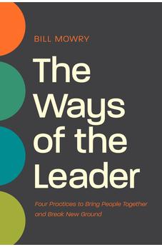 The Ways of the Leader: Four Practices to Bring People Together and Break New Ground 9781641586696