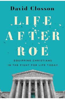 Life After Roe: Equipping Christians in the Fight for Life Today 9781430088004