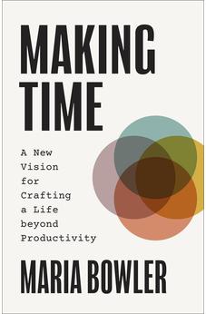 Making Time: A New Vision for Crafting a Life beyond Productivity 9781540904072