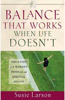 Balance That Works When Life Doesn't: Simple Steps to a Woman's Physical and Spiritual Health 9780736916424