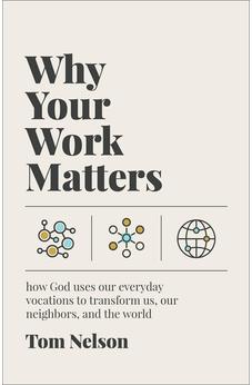 Why Your Work Matters: How God Uses Our Everyday Vocations to Transform Us, Our Neighbors, and the World 9781587436475