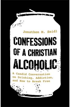 Confessions of a Christian Alcoholic: A Candid Conversation on Drinking, Addiction, and How to Break Free 9780800747305