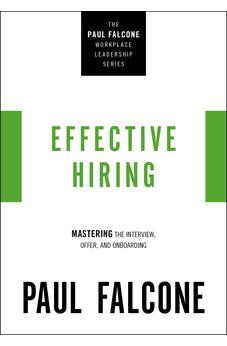 Effective Hiring: Mastering the Interview, Offer, and Onboarding (The Paul Falcone Workplace Leadership Series)