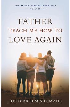 Father Teach Me How To Love Again: The Most Excellent Way to Live 9781610364713