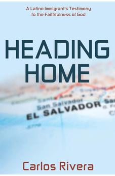 Heading Home: A Latino Immigrant's Testimony to the Faithfulness of God 9781486615049