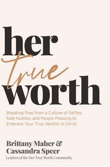 Her True Worth: Breaking Free from a Culture of Selfies, Side Hustles, and People Pleasing to Embrace Your True Identity in Christ 9781400231126