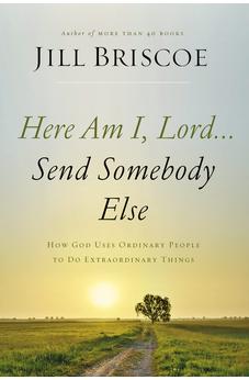 Here Am I, Lord...Send Somebody Else: How God Uses Ordinary People to Do Extraordinary Things