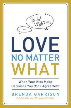 Love No Matter What: When Your Kids Make Decisions You Don't Agree With 9780849947414