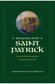 Praying with Saint Patrick: Prayers and Devotions Inspired by the Irish Hero of the Faith 9781496446756