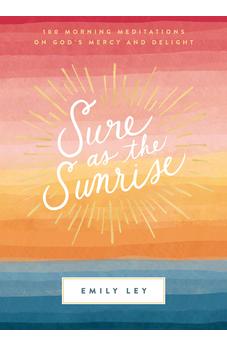 Sure as the Sunrise: 100 Morning Meditations on God's Mercy and Delight 9781400231263