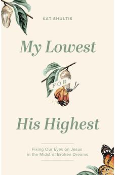 My Lowest for His Highest: Fixing Our Eyes on Jesus in the Midst of Broken Dreams 9780802429575