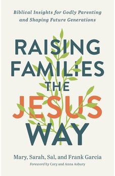 Raising Families the Jesus Way: Biblical Insights for Godly Parenting and Shaping Future Generations 9780800762940