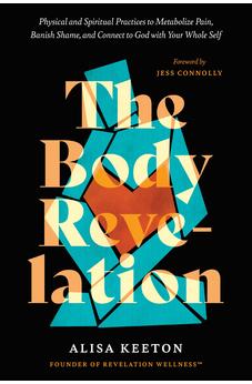 The Body Revelation: Physical and Spiritual Practices to Metabolize Pain, Banish Shame, and Connect to God with Your Whole Self 9798400501524